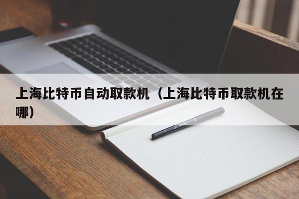 上海比特币自动取款机(上海比特币取款机在哪)