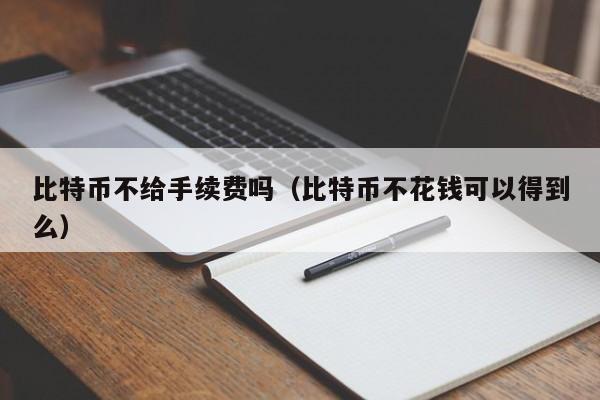 比特币不给手续费吗（比特币不花钱可以得到么）