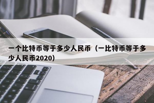 一个比特币等于多少人民币(一比特币等于多少人民币2020)
