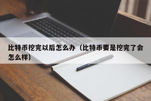 比特币挖完以后怎么办（比特币要是挖完了会怎么样）