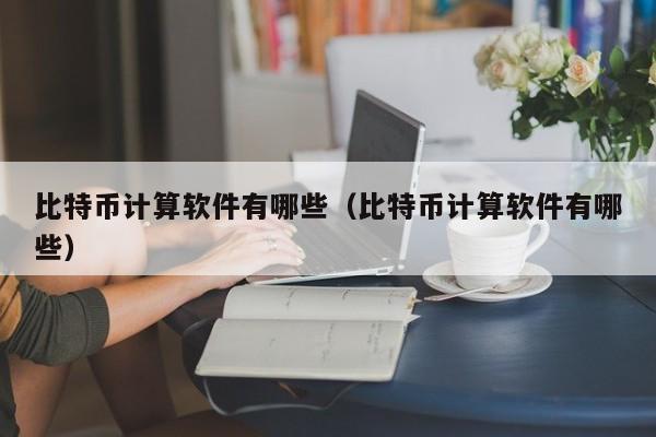 比特币计算软件有哪些(比特币计算软件有哪些)