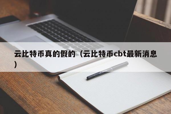 云比特币真的假的（云比特币cbt最新消息）