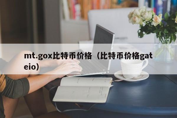 mt.gox比特币价格（比特币价格gateio）