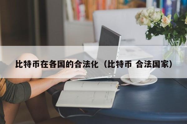 比特币在各国的合法化（比特币 合法国家）