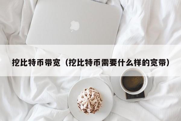 挖比特币带宽(挖比特币需要什么样的宽带)