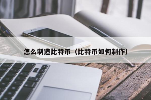 怎么制造比特币(比特币如何制作)