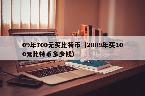 09年700元买比特币(2009年买100元比特币多少钱)