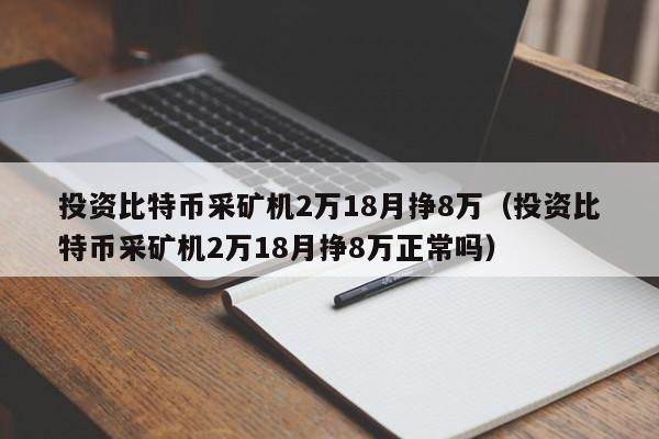 投资比特币采矿机2万18月挣8万（投资比特币采矿机2万18月挣8万正常吗）