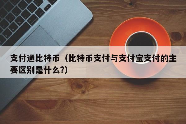 支付通比特币(比特币支付与支付宝支付的主要区别是什么?)