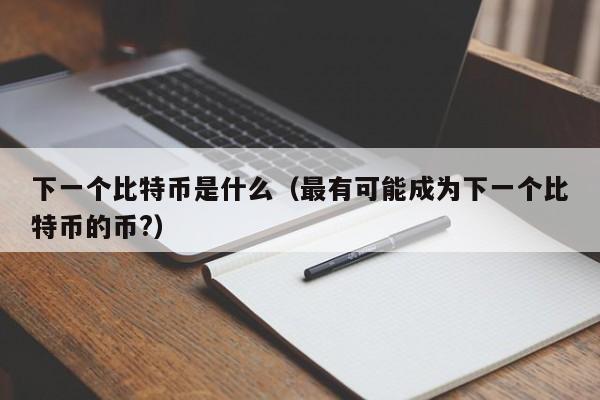 下一个比特币是什么(最有可能成为下一个比特币的币?)