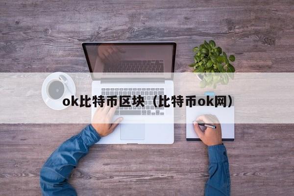 ok比特币区块（比特币ok网）