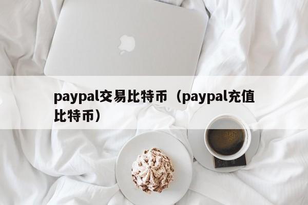 paypal交易比特币(paypal充值比特币)
