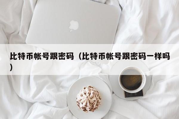 比特币帐号跟密码(比特币帐号跟密码一样吗)