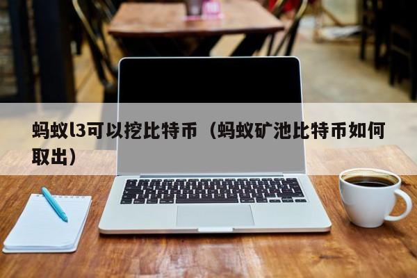 蚂蚁l3可以挖比特币（蚂蚁矿池比特币如何取出）