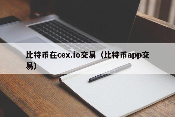 比特币在cex.io交易（比特币app交易）