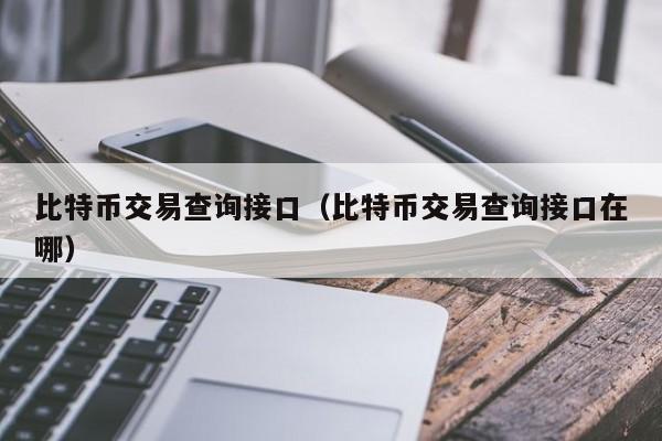 比特币交易查询接口（比特币交易查询接口在哪）