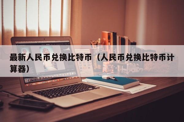 最新人民币兑换比特币（人民币兑换比特币计算器）