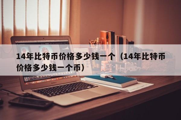 14年比特币价格多少钱一个（14年比特币价格多少钱一个币）