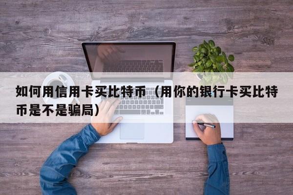 如何用信用卡买比特币（用你的银行卡买比特币是不是骗局）