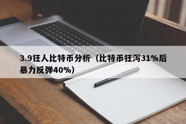 3.9狂人比特币分析（比特币狂泻31%后暴力反弹40%）