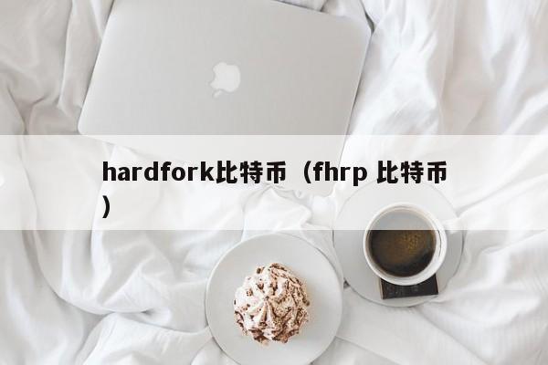 hardfork比特币(fhrp 比特币)