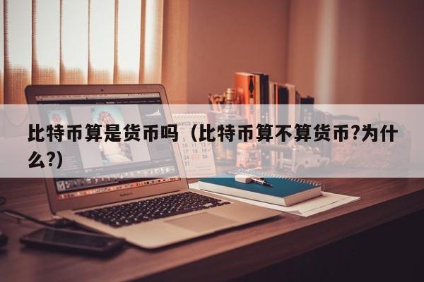 比特币算是货币吗(比特币算不算货币?为什么?)