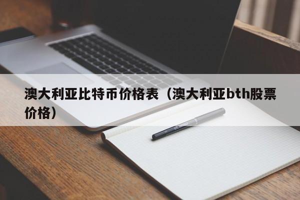 澳大利亚比特币价格表（澳大利亚bth股票价格）