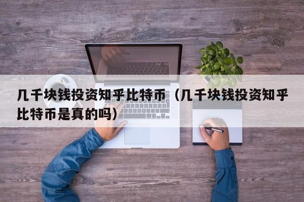 几千块钱投资知乎比特币（几千块钱投资知乎比特币是真的吗）