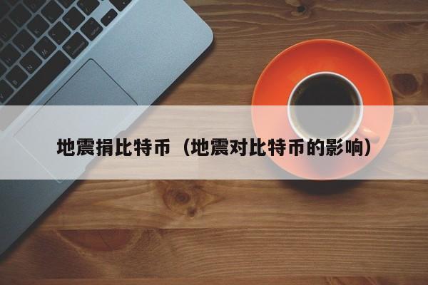地震捐比特币(地震对比特币的影响)