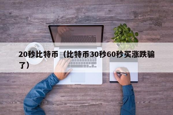 20秒比特币（比特币30秒60秒买涨跌骗了）