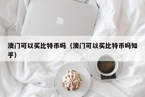 澳门可以买比特币吗(澳门可以买比特币吗知乎)