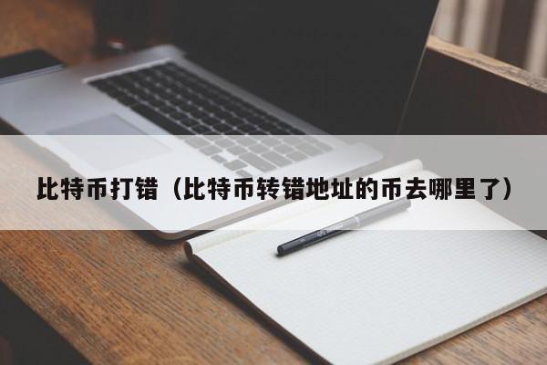 比特币打错(比特币转错地址的币去哪里了)