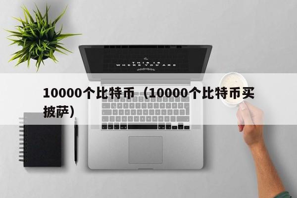 10000个比特币（10000个比特币买披萨）
