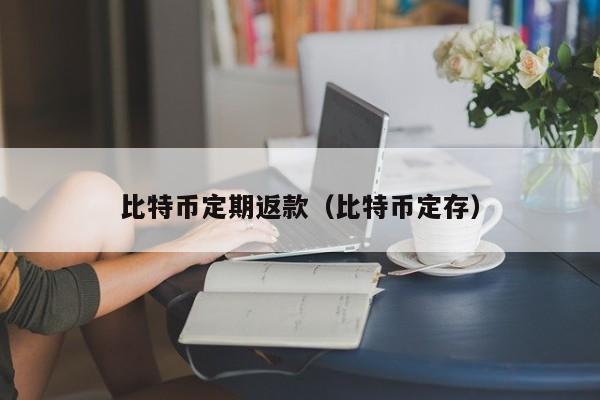 比特币定期返款(比特币定存)