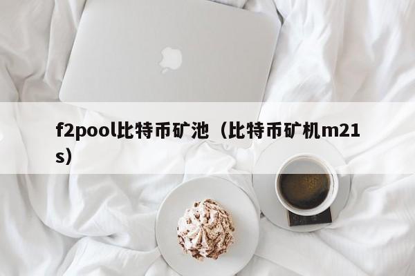 f2pool比特币矿池（比特币矿机m21s）