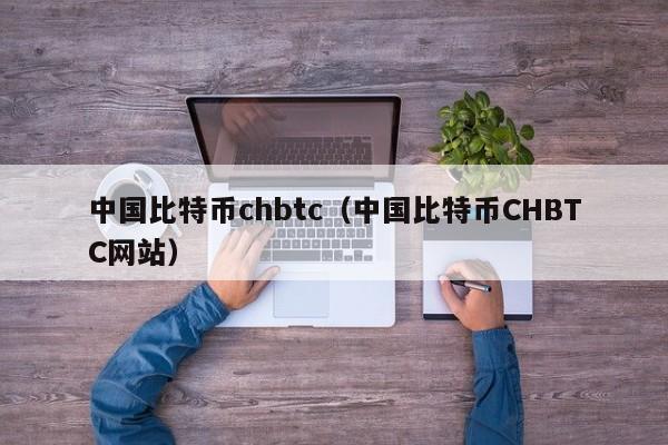中国比特币chbtc(中国比特币CHBTC网站)