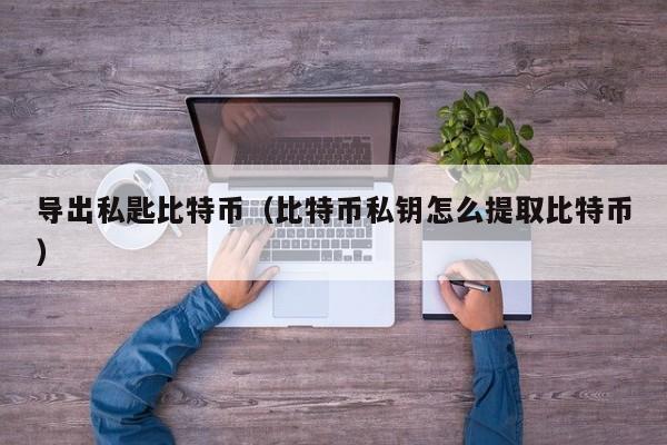 导出私匙比特币(比特币私钥怎么提取比特币)