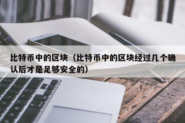 比特币中的区块（比特币中的区块经过几个确认后才是足够安全的）