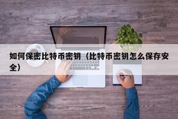 如何保密比特币密钥（比特币密钥怎么保存安全）
