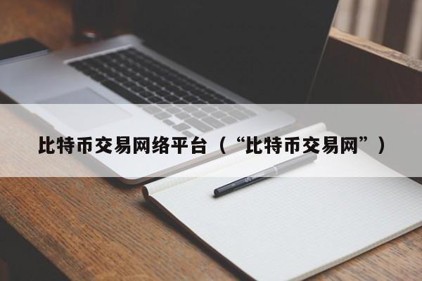 比特币交易网络平台（“比特币交易网”）