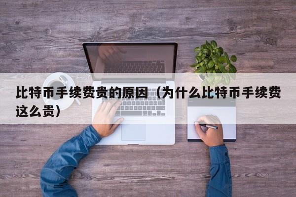 比特币手续费贵的原因（为什么比特币手续费这么贵）