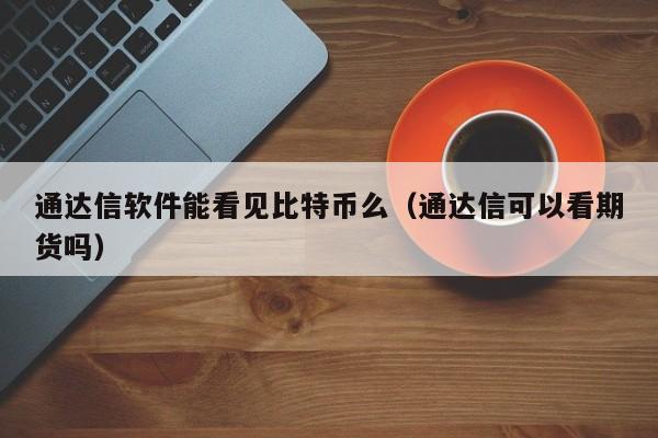 通达信软件能看见比特币么（通达信可以看期货吗）