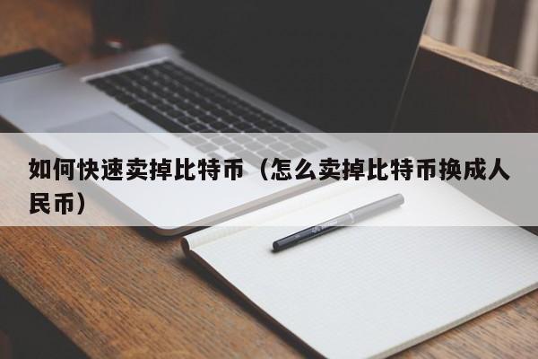 如何快速卖掉比特币（怎么卖掉比特币换成人民币）