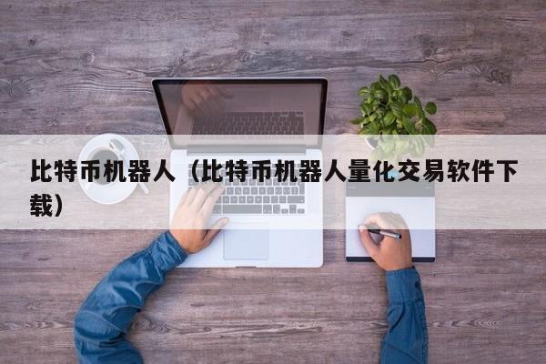 比特币机器人（比特币机器人量化交易软件下载）
