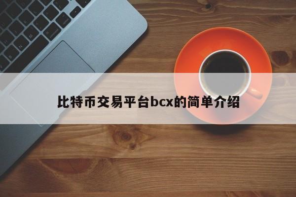 比特币交易平台bcx的简单介绍