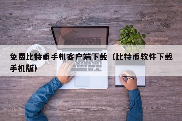 免费比特币手机客户端下载（比特币软件下载手机版）