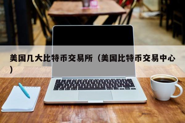 美国几大比特币交易所（美国比特币交易中心）