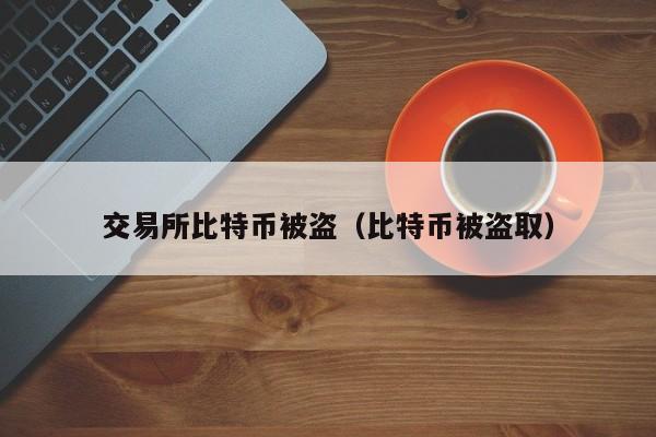 交易所比特币被盗（比特币被盗取）