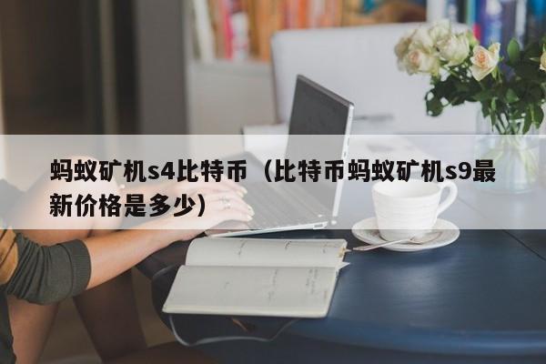 蚂蚁矿机s4比特币（比特币蚂蚁矿机s9最新价格是多少）