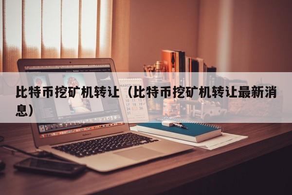 比特币挖矿机转让（比特币挖矿机转让最新消息）